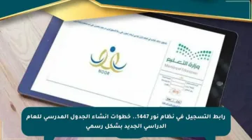 رابط التسجيل في نظام نور 1447.. خطوات إنشاء الجدول المدرسي للعام الدراسي الجديد بشكل رسمي